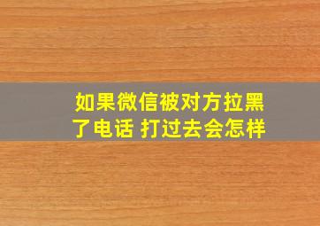 如果微信被对方拉黑了电话 打过去会怎样